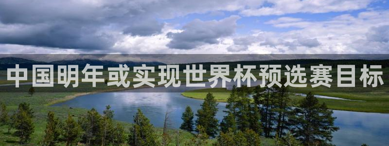 世界杯2026预选赛：中国明年或实现世界杯预选赛目标