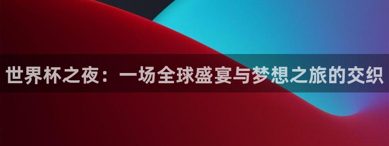 世界直播：世界杯之夜：一场全球盛宴与梦想之旅的交织