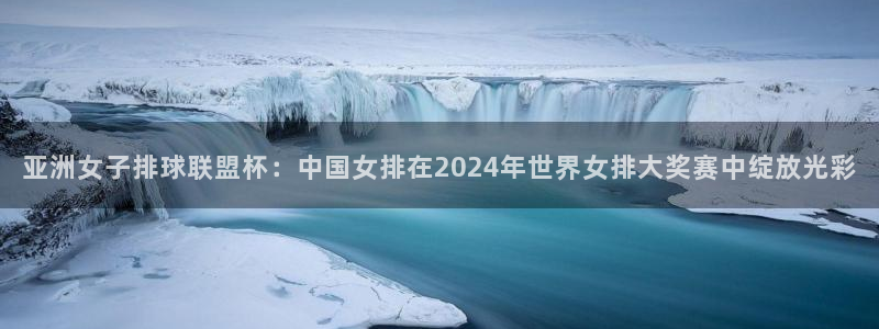 男足世界杯预选赛赛程：亚洲女子排球联盟杯：中国女排在2024年世界女排大奖赛中绽放光彩